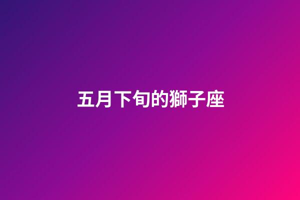 五月下旬的獅子座-第1張-星座運勢-玄機派