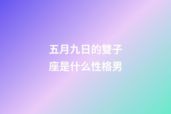 五月九日的雙子座是什么性格男-第1張-星座運勢-玄機派