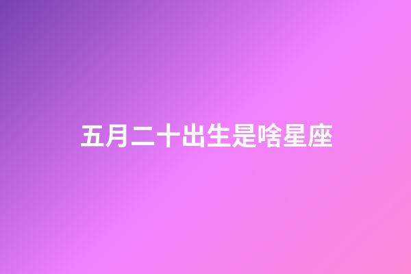 五月二十出生是啥星座-第1張-星座運勢-玄機派