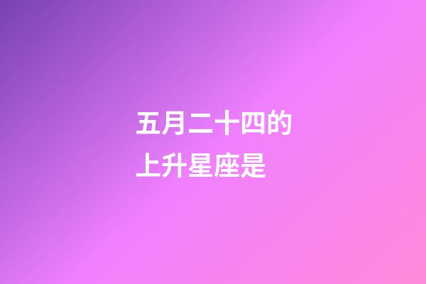 五月二十四的上升星座是-第1張-星座運(yùn)勢(shì)-玄機(jī)派