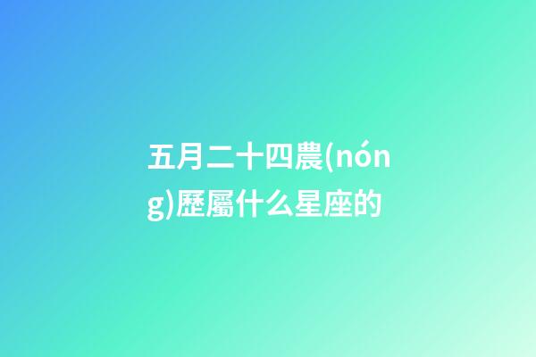 五月二十四農(nóng)歷屬什么星座的-第1張-星座運(yùn)勢(shì)-玄機(jī)派