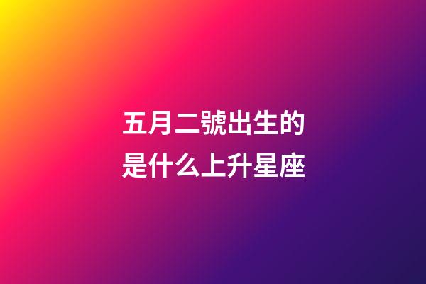 五月二號出生的是什么上升星座-第1張-星座運勢-玄機派