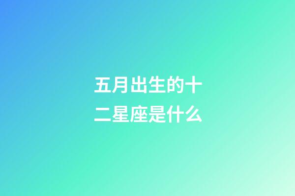 五月出生的十二星座是什么-第1張-星座運勢-玄機派