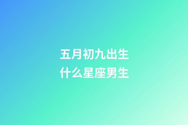 五月初九出生什么星座男生-第1張-星座運勢-玄機派