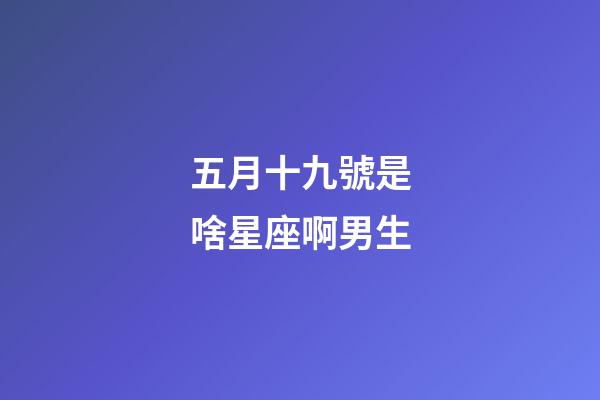 五月十九號是啥星座啊男生-第1張-星座運勢-玄機派