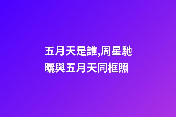 五月天是誰,周星馳曬與五月天同框照-第1張-觀點-玄機派