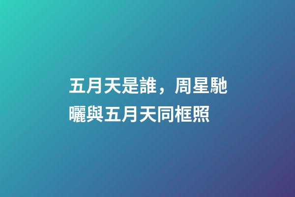 五月天是誰，周星馳曬與五月天同框照-第1張-觀點-玄機派