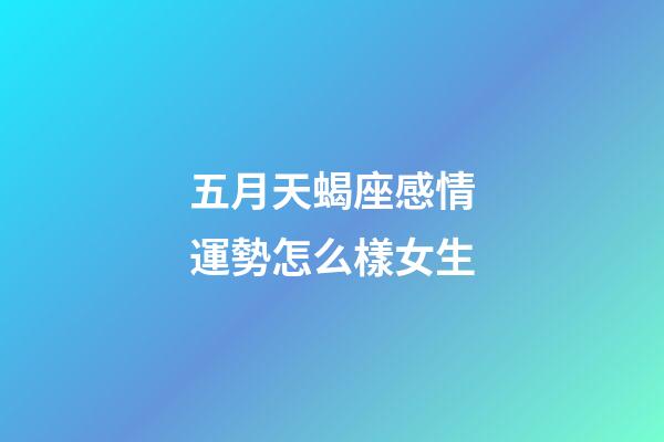 五月天蝎座感情運勢怎么樣女生-第1張-星座運勢-玄機派