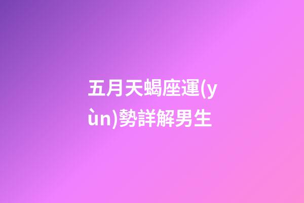 五月天蝎座運(yùn)勢詳解男生-第1張-星座運(yùn)勢-玄機(jī)派