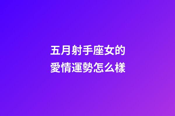 五月射手座女的愛情運勢怎么樣-第1張-星座運勢-玄機派