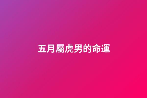 五月屬虎男的命運(關注5個屬虎的戰士，虎年小目標公布)-第1張-觀點-玄機派