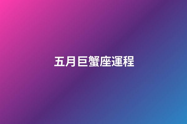 五月巨蟹座運程-第1張-星座運勢-玄機派