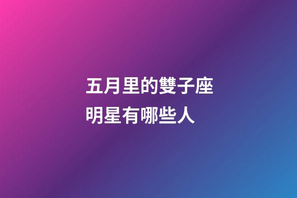 五月里的雙子座明星有哪些人-第1張-星座運勢-玄機派