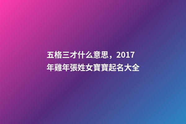 五格三才什么意思，2017年雞年張姓女寶寶起名大全-第1張-觀點-玄機派