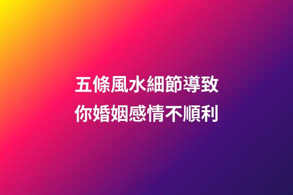五條風水細節導致你婚姻感情不順利