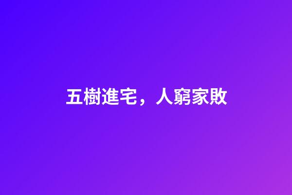 五樹進宅，人窮家敗