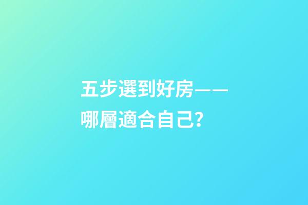 五步選到好房——哪層適合自己？