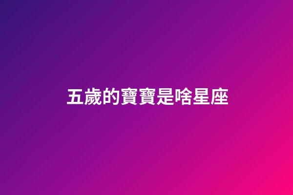 五歲的寶寶是啥星座-第1張-星座運勢-玄機派