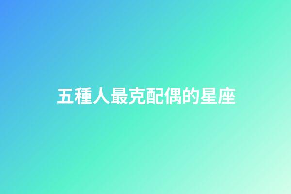 五種人最克配偶的星座-第1張-星座運勢-玄機派