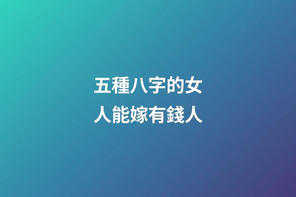 五種八字的女人能嫁有錢人
