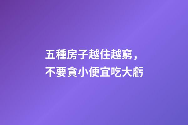 五種房子越住越窮，不要貪小便宜吃大虧