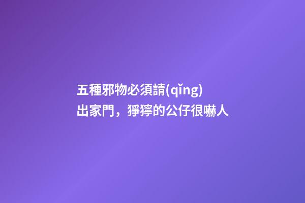 五種邪物必須請(qǐng)出家門，猙獰的公仔很嚇人