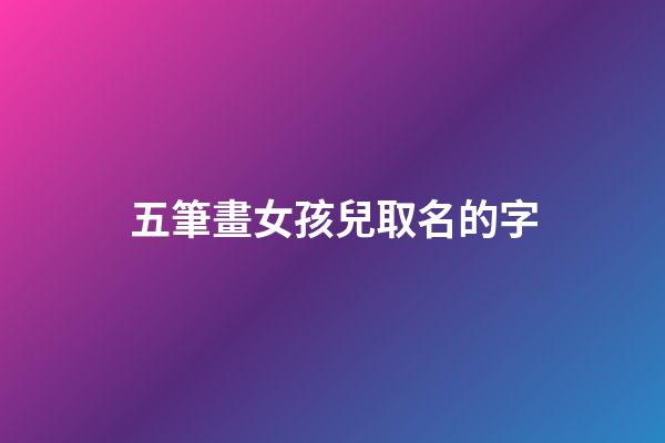 五筆畫女孩兒取名的字(5筆畫的女孩名字)-第1張-女孩起名-玄機(jī)派
