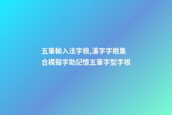 五筆輸入法字根,漢字字根集合模擬字助記憶五筆字型字根-第1張-觀點(diǎn)-玄機(jī)派