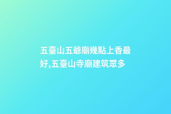 五臺山五爺廟幾點上香最好,五臺山寺廟建筑眾多-第1張-觀點-玄機派