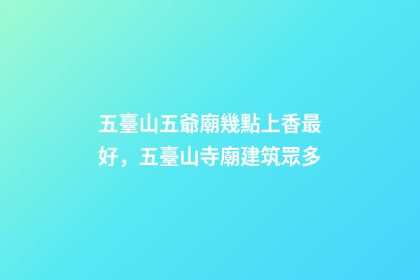 五臺山五爺廟幾點上香最好，五臺山寺廟建筑眾多-第1張-觀點-玄機派