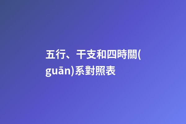 五行、干支和四時關(guān)系對照表