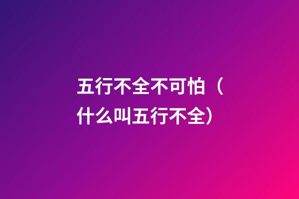 五行不全不可怕（什么叫五行不全）