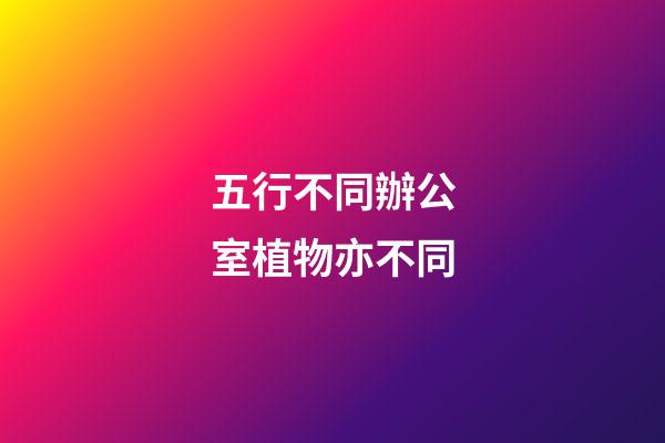 五行不同辦公室植物亦不同