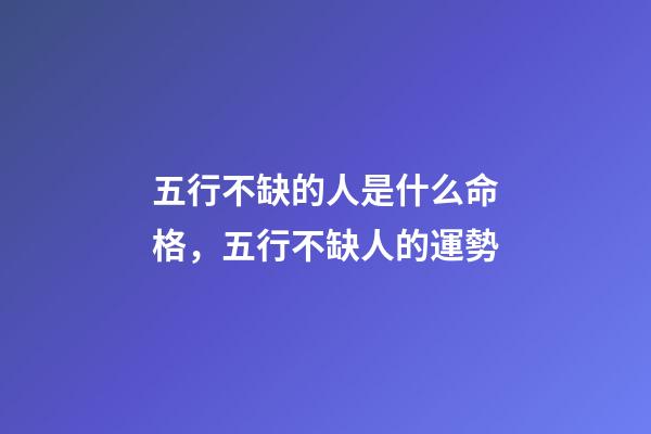五行不缺的人是什么命格，五行不缺人的運勢
