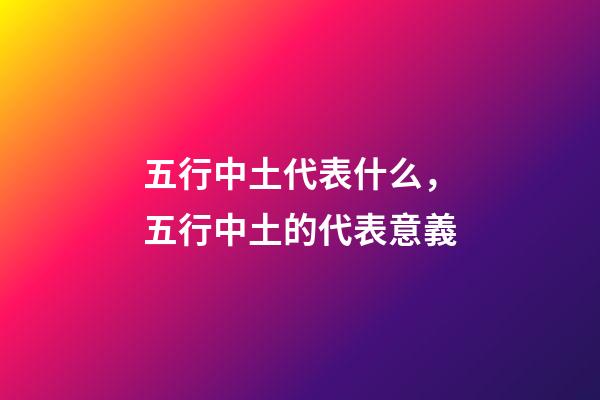 五行中土代表什么，五行中土的代表意義