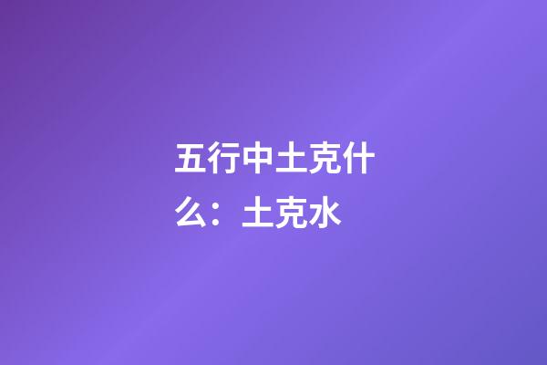 五行中土克什么：土克水