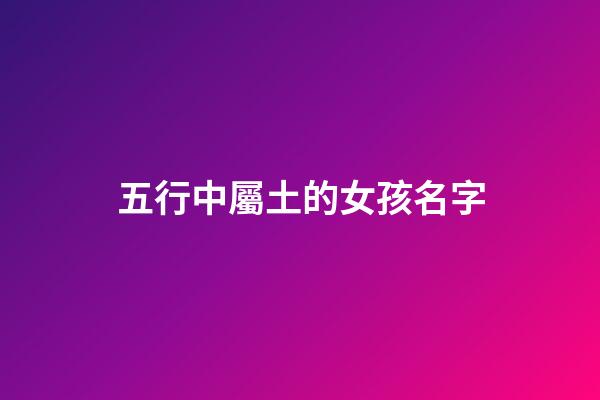 五行中屬土的女孩名字(五行屬土的女孩名字單字)-第1張-女孩起名-玄機(jī)派