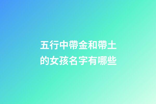 五行中帶金和帶土的女孩名字有哪些(帶金和帶土的五行字是哪幾些)-第1張-女孩起名-玄機派