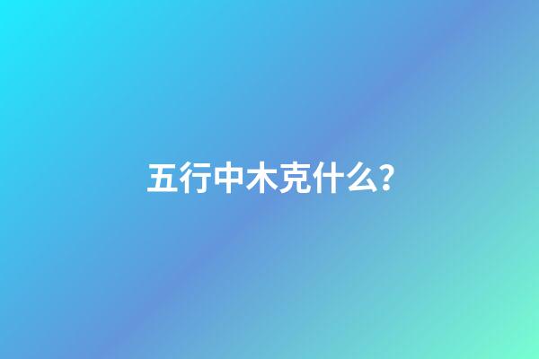 五行中木克什么？