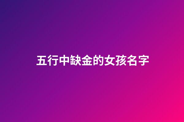 五行中缺金的女孩名字(五行缺金的女孩名字屬狗)-第1張-女孩起名-玄機派