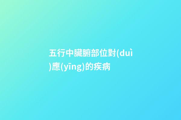 五行中臟腑部位對(duì)應(yīng)的疾病