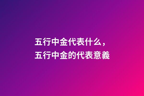 五行中金代表什么，五行中金的代表意義