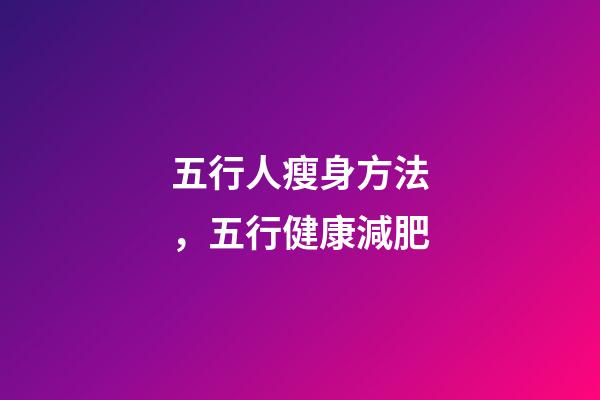 五行人瘦身方法，五行健康減肥