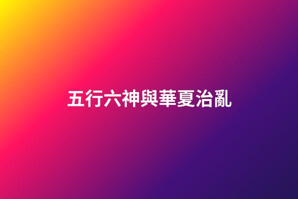 五行六神與華夏治亂