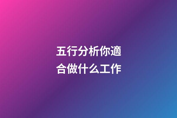 五行分析你適合做什么工作