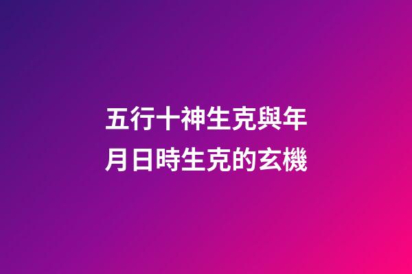 五行十神生克與年月日時生克的玄機