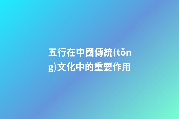 五行在中國傳統(tǒng)文化中的重要作用