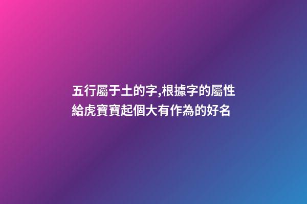 五行屬于土的字,根據字的屬性給虎寶寶起個大有作為的好名-第1張-觀點-玄機派