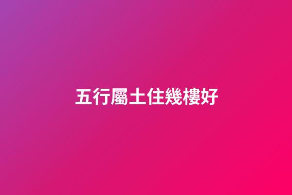 五行屬土住幾樓好