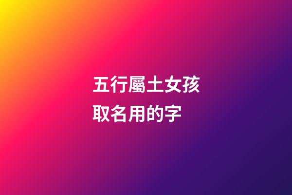 五行屬土女孩取名用的字(五行屬土的女孩名字可以用的字)-第1張-女孩起名-玄機派